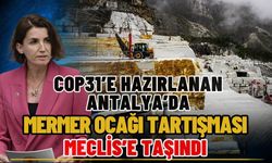 COP31’e hazırlanan Antalya’da mermer ocağı tartışması Meclis’e taşındı