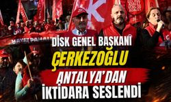 DİSK Genel Başkanı Çerkezoğlu Antalya'dan iktidara seslendi