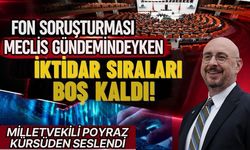Fon soruşturması Meclis gündemindeyken iktidar sıraları boş kaldı! Milletvekili Poyraz kürsüden seslendi