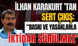 İlhan Karakurt ’tan sert çıkış: “Baskı ve yasaklarla iktidar sürülmez”