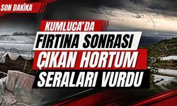 Kumluca’da fırtına sonrası çıkan hortum seraları vurdu
