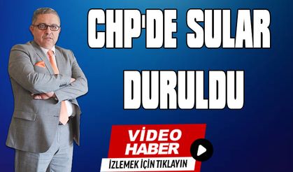 CHP'DE SULAR DURULDU