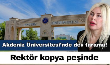 Akdeniz Üniversitesi’nde dev tarama! Rektör kopya peşinde