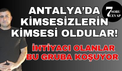 7 Soru 7 Cevap: Antalya'da kimsesizlerin kimsesi oldular! İhtiyacı olan bu gruba koşuyor