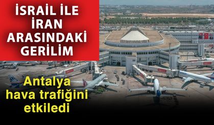 İsrail ile İran arasındaki gerilim, Antalya hava trafiğini etkiledi