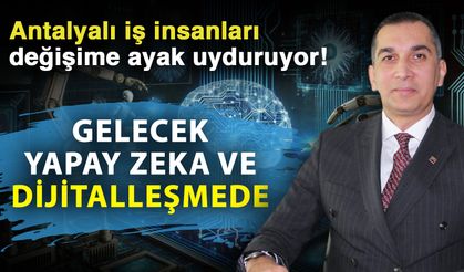 Antalyalı iş insanları değişime ayak uyduruyor! Gelecek yapay zeka ve dijitalleşmede