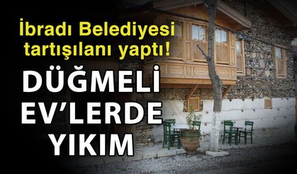 İbradı Belediyesi tartışılanı yaptı! Düğmeli Ev’lerde yıkım