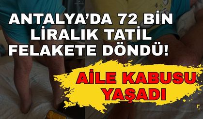 Antalya’da 72 bin liralık tatil felakete döndü! Aile kabusu yaşadı