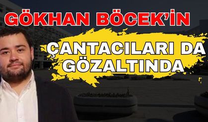 Gökhan Böcek’in çantacıları da gözaltında