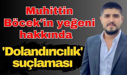 Muhittin Böcek'in yeğeni hakkında 'Dolandırıcılık' suçlaması