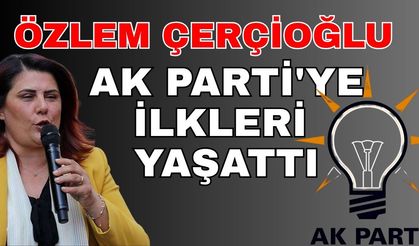 Özlem Çerçioğlu AK Parti'ye ilkleri yaşattı