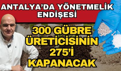 Antalya’da yönetmelik endişesi! 300 gübre üreticisinin 275’i kapanacak