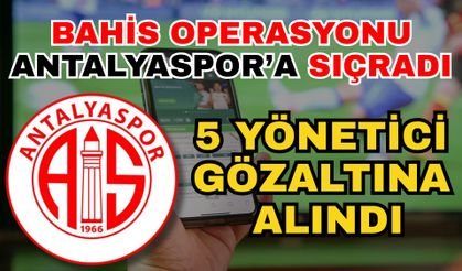 Bahis operasyonu Antalyaspor’a sıçradı 5 yönetici gözaltına alındı