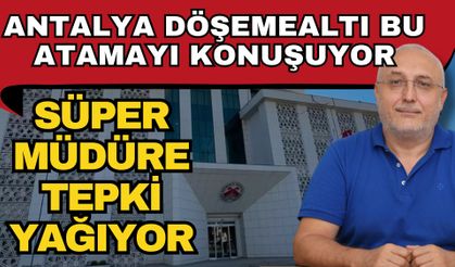 Süper müdüre tepki yağıyor… Antalya Döşemealtı bu atamayı konuşuyor