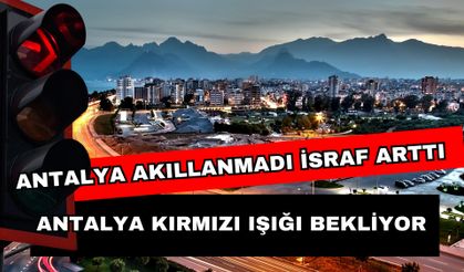 Antalya akıllanmadı israf arttı! Antalya kırmızı ışığı bekliyor