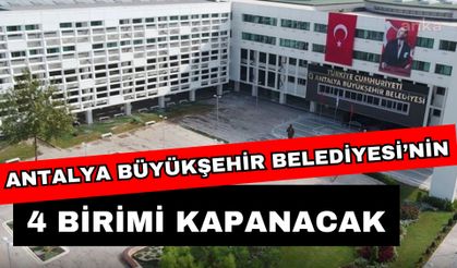 Antalya Büyükşehir Belediyesi’nin 4 birimi kapanacak