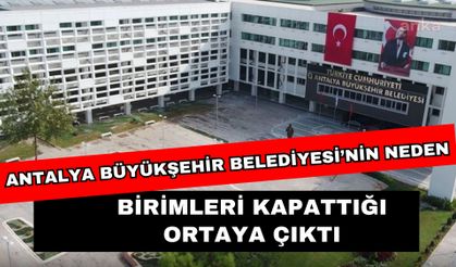 Antalya Büyükşehir Belediyesi’nin neden birimleri kapattığı ortaya çıktı