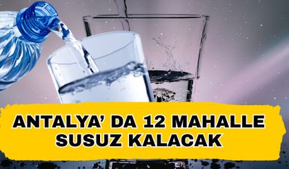 Antalya’ da 12 mahalle susuz kalacak