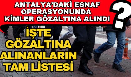 Antalya’da esnaf operasyonunda kimler gözaltına? İşte gözaltına alınanların tam listesi