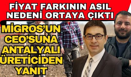 Fiyat farkının asıl nedeni ortaya çıktı! Migros’un CEO’suna Antalyalı üreticiden yanıt