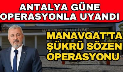 Antalya güne operasyonla uyandı! Manavgat’ta Şükrü Sözen operasyonu
