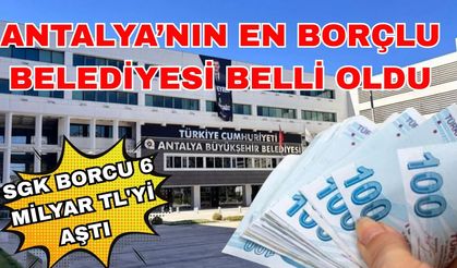 SGK borcu 6 milyar TL'yi aştı: Antalya’nın en borçlu belediyesi belli oldu