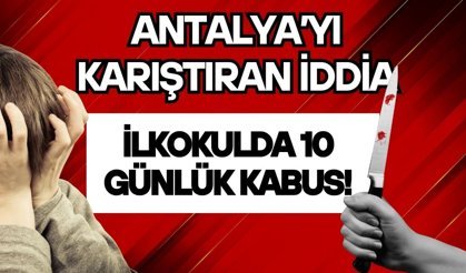 Antalya’yı karıştıran iddia: İlkokulda 10 günlük kabus!