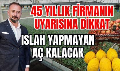45 yıllık firmanın uyarısına dikkat! Islah yapmayan aç kalacak