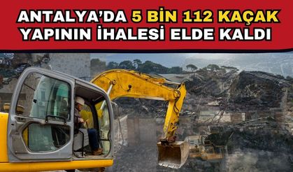 Antalya’da 5 bin 112 kaçak yapının ihalesi elde kaldı