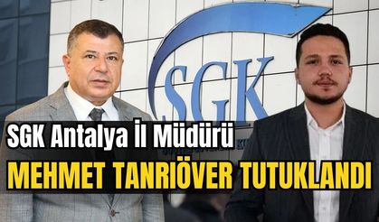 SGK Antalya İl Müdürü Mehmet Tanrıöver tutuklandı