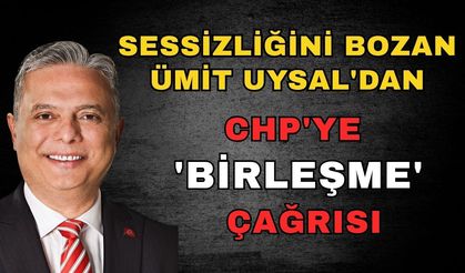 Sessizliğini bozan Ümit Uysal'dan CHP'ye 'Birleşme' çağrısı