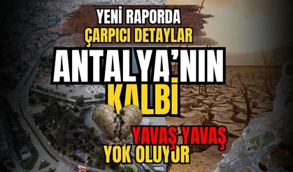 Yeni raporda çarpıcı detaylar! Antalya’nın kalbi yavaş yavaş yok oluyor