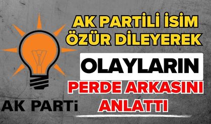 Ak Partili isim özür dileyerek olayların perde arkasını anlattı