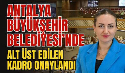 Antalya Büyükşehir Belediyesi’nde alt üst edilen kadro onaylandı