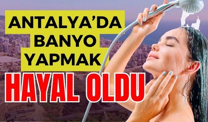 Antalya’da banyo yapmak hayal oldu