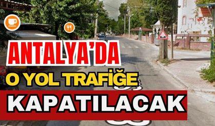 Antalya’da o yol trafiğe kapatılacak