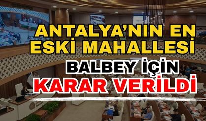 Antalya’nın en eski mahallesi Balbey için karar verildi