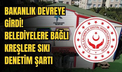 Bakanlık devreye girdi! Belediyelere bağlı kreşlere sıkı denetim şartı
