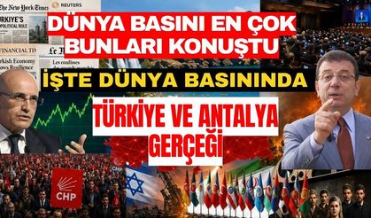 Dünya basını en çok bunları konuştu! İşte dünya basınında Türkiye ve Antalya gerçeği