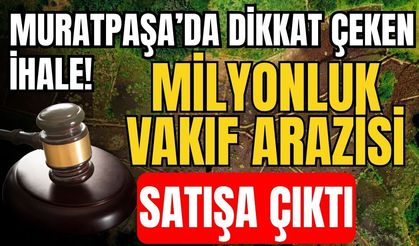 Muratpaşa’da dikkat çeken ihale! Milyonluk vakıf arazisi satışa çıktı