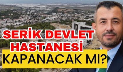 Serik Devlet Hastanesi’nde neler oluyor? Serik Devlet Hastanesi kapanacak mı?