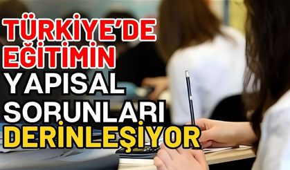 Türkiye’de eğitimin yapısal sorunları derinleşiyor