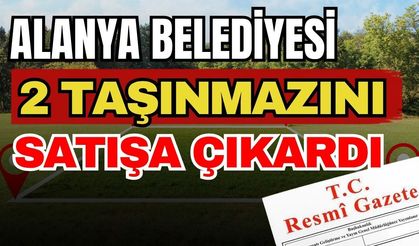 Resmi Gazete'de yayımlandı! Alanya Belediyesi 2 taşınmazını satışa çıkardı