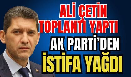 Ali Çetin toplantı yaptı Ak Parti’den istifa yağdı
