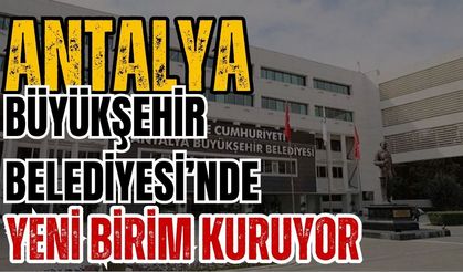 Antalya Büyükşehir Belediyesi’nde yeni birim kuruyor