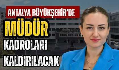 Antalya Büyükşehir’de müdür kadroları kaldırılacak