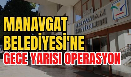 Manavgat Belediyesi'ne gece yarısı operasyon