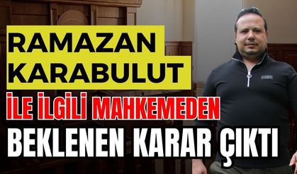 Ramazan Karabulut ile ilgili mahkemeden beklenen karar çıktı