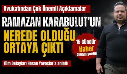 Ramazan Karabulut’un nerede olduğu ortaya çıktı! Avukatından çok önemli açıklamalar