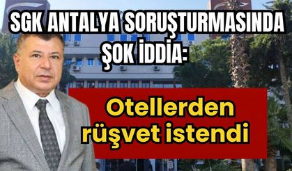 SGK Antalya soruşturmasında şok iddia: Otellerden rüşvet istendi